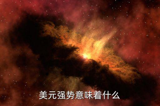 美元強(qiáng)勢(shì)買(mǎi)什么,美元強(qiáng)勢(shì)意味著什么