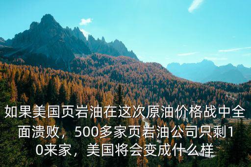 如果美國頁巖油在這次原油價(jià)格戰(zhàn)中全面潰敗，500多家頁巖油公司只剩10來家，美國將會(huì)變成什么樣