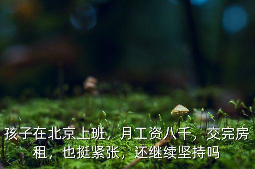 孩子在北京上班，月工資八千，交完房租，也挺緊張，還繼續(xù)堅(jiān)持嗎