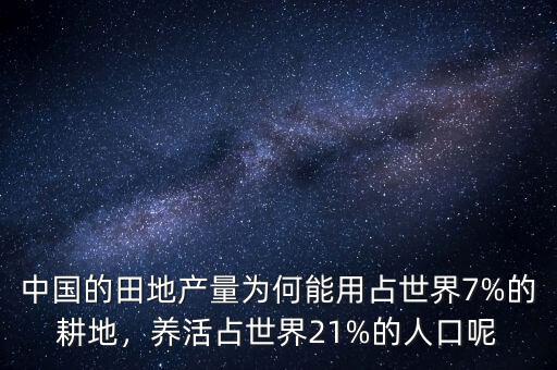 中國的田地產(chǎn)量為何能用占世界7%的耕地，養(yǎng)活占世界21%的人口呢