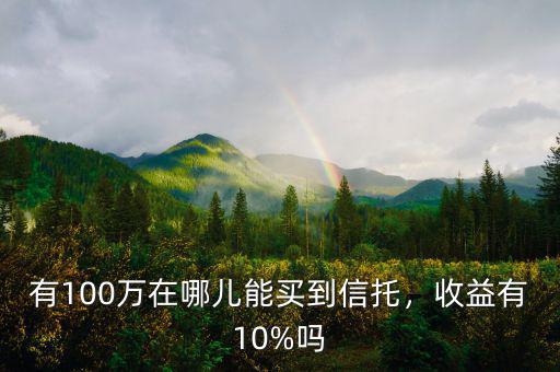 有100萬在哪兒能買到信托，收益有10%嗎