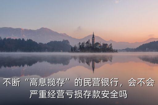 不斷“高息攬存”的民營銀行，會不會嚴重經營虧損存款安全嗎