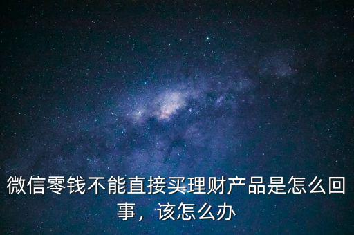 微信零錢不能直接買理財產品是怎么回事，該怎么辦