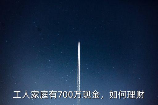 工人家庭有700萬(wàn)現(xiàn)金，如何理財(cái)