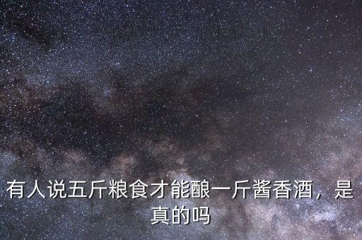 有人說五斤糧食才能釀一斤醬香酒，是真的嗎