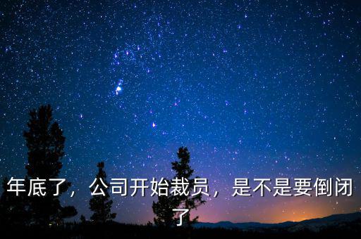年底了，公司開始裁員，是不是要倒閉了
