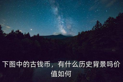 下圖中的古錢幣，有什么歷史背景嗎價值如何