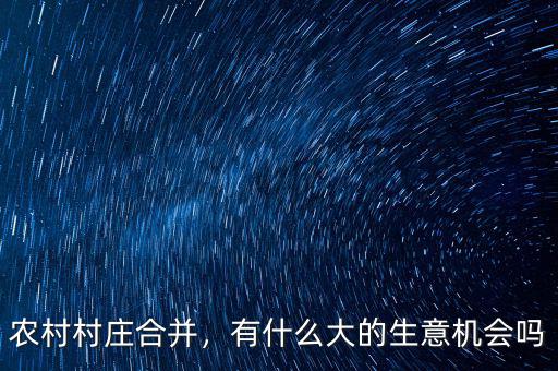 農(nóng)村村莊合并，有什么大的生意機(jī)會(huì)嗎