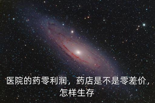 醫(yī)院的藥零利潤，藥店是不是零差價(jià)，怎樣生存