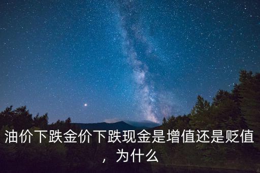 油價下跌金價下跌現(xiàn)金是增值還是貶值，為什么