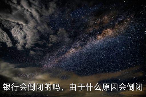 銀行會(huì)倒閉的嗎，由于什么原因會(huì)倒閉