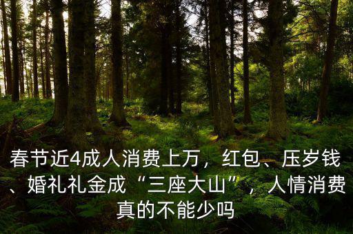 春節(jié)近4成人消費(fèi)上萬(wàn)，紅包、壓歲錢(qián)、婚禮禮金成“三座大山”，人情消費(fèi)真的不能少嗎