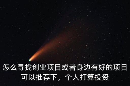 怎么尋找創(chuàng)業(yè)項(xiàng)目或者身邊有好的項(xiàng)目可以推薦下，個(gè)人打算投資