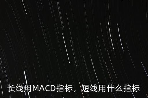 長線用MACD指標(biāo)，短線用什么指標(biāo)