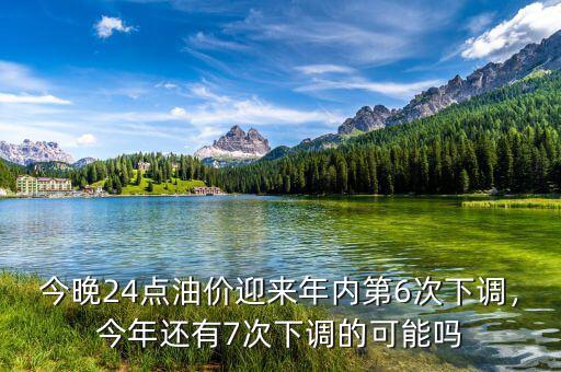 今晚24點(diǎn)油價(jià)迎來(lái)年內(nèi)第6次下調(diào)，今年還有7次下調(diào)的可能嗎