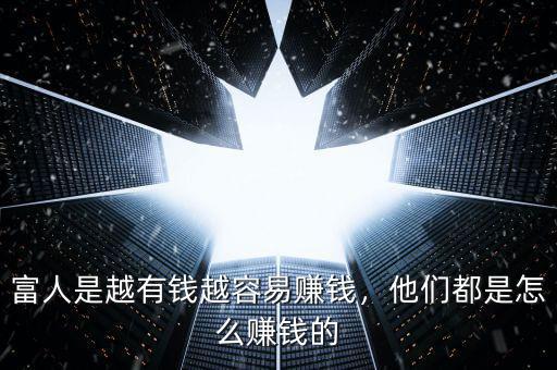 富人是越有錢越容易賺錢，他們都是怎么賺錢的