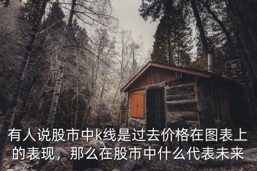 有人說股市中k線是過去價格在圖表上的表現(xiàn)，那么在股市中什么代表未來