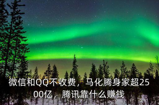 微信和QQ不收費(fèi)，馬化騰身家超2500億，騰訊靠什么賺錢