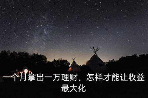 一個(gè)月拿出一萬(wàn)理財(cái)，怎樣才能讓收益最大化