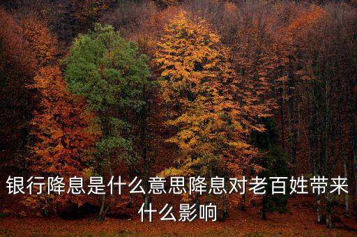 銀行降息是什么意思降息對(duì)老百姓帶來什么影響