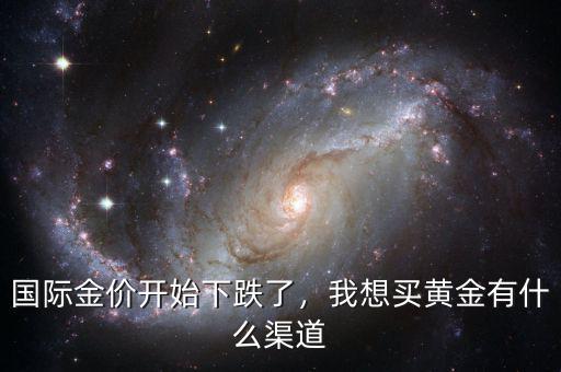 國(guó)際金價(jià)開(kāi)始下跌了，我想買黃金有什么渠道