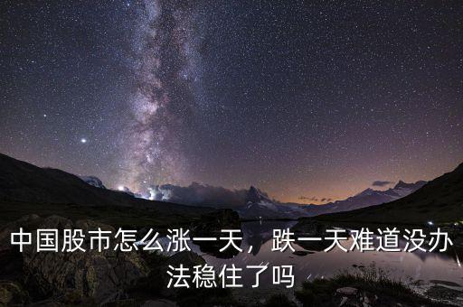 中國股市怎么漲一天，跌一天難道沒辦法穩(wěn)住了嗎