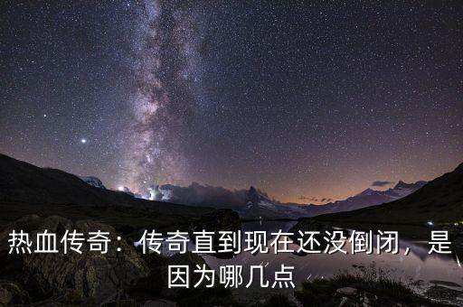 熱血傳奇：傳奇直到現(xiàn)在還沒(méi)倒閉，是因?yàn)槟膸c(diǎn)
