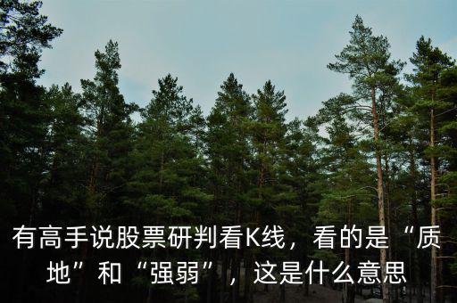 有高手說股票研判看K線，看的是“質地”和“強弱”，這是什么意思