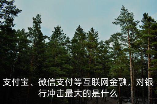 支付寶、微信支付等互聯(lián)網(wǎng)金融，對銀行沖擊最大的是什么
