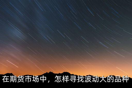 在期貨市場(chǎng)中，怎樣尋找波動(dòng)大的品種