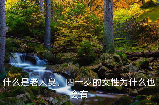 什么是老人臭，四十歲的女性為什么也會(huì)有