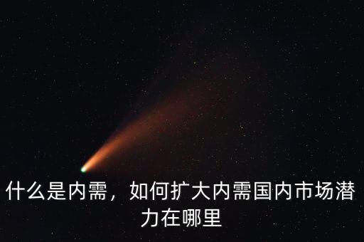 什么是內(nèi)需，如何擴(kuò)大內(nèi)需國內(nèi)市場潛力在哪里