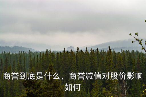 商譽(yù)到底是什么，商譽(yù)減值對股價影響如何