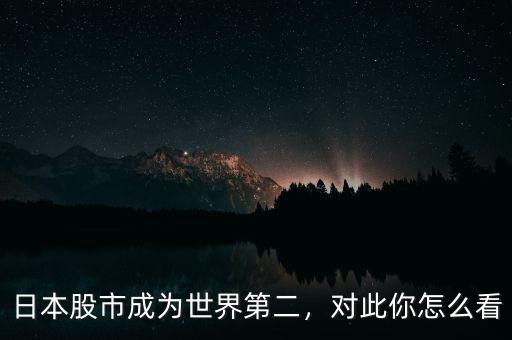 日本股市成為世界第二，對(duì)此你怎么看