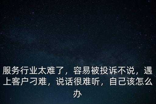 服務(wù)行業(yè)太難了，容易被投訴不說，遇上客戶刁難，說話很難聽，自己該怎么辦
