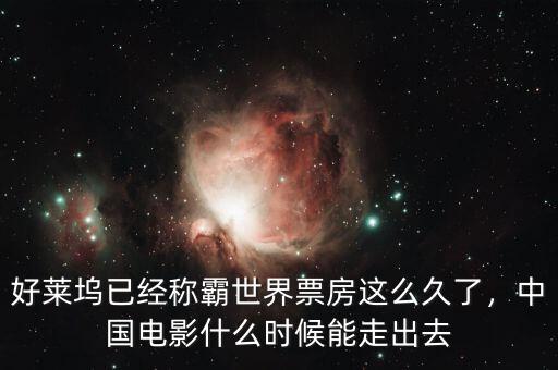好萊塢已經(jīng)稱霸世界票房這么久了，中國電影什么時候能走出去