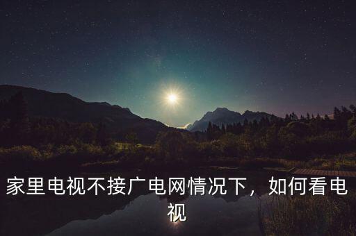 家里電視不接廣電網(wǎng)情況下，如何看電視