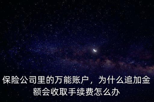 保險(xiǎn)公司里的萬能賬戶，為什么追加金額會(huì)收取手續(xù)費(fèi)怎么辦