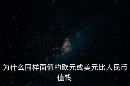 為什么同樣面值的歐元或美元比人民幣值錢(qián)