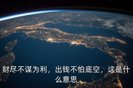 財(cái)盡不謀為利，出錢(qián)不怕底空，這是什么意思