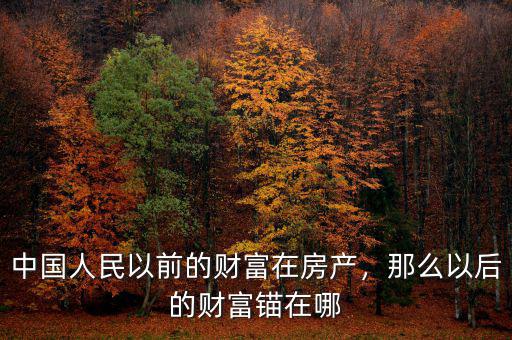 中國人民以前的財富在房產(chǎn)，那么以后的財富錨在哪