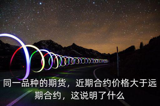 同一品種的期貨，近期合約價格大于遠期合約，這說明了什么
