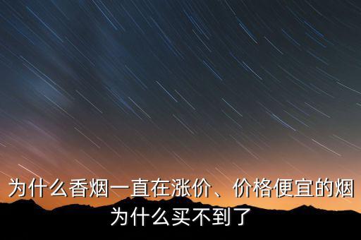 為什么香煙一直在漲價(jià)、價(jià)格便宜的煙為什么買(mǎi)不到了