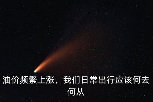 油價(jià)頻繁上漲，我們?nèi)粘３鲂袘?yīng)該何去何從