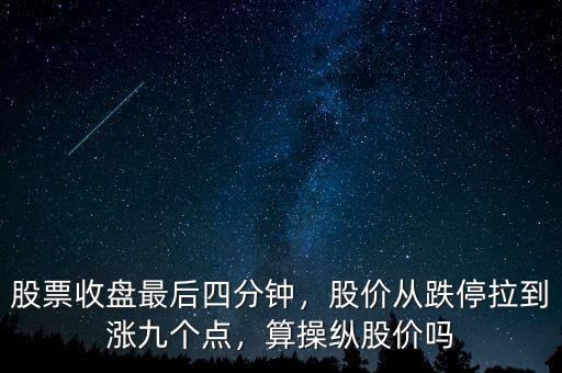 股票收盤最后四分鐘，股價(jià)從跌停拉到漲九個(gè)點(diǎn)，算操縱股價(jià)嗎