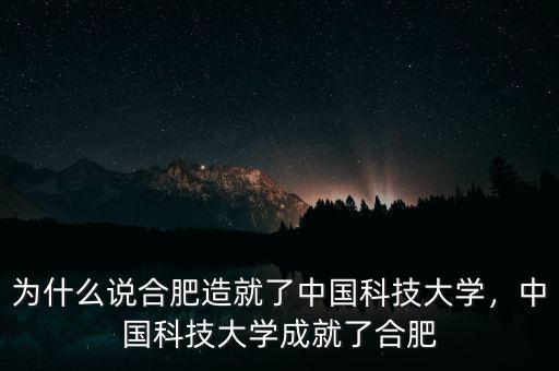 為什么說(shuō)合肥造就了中國(guó)科技大學(xué)，中國(guó)科技大學(xué)成就了合肥