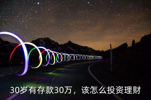 30歲有存款30萬，該怎么投資理財