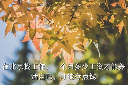 在北京找工作，一個月多少工資才能養(yǎng)活自己，才能存點(diǎn)錢