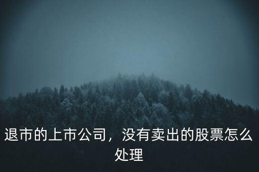 退市的上市公司，沒有賣出的股票怎么處理