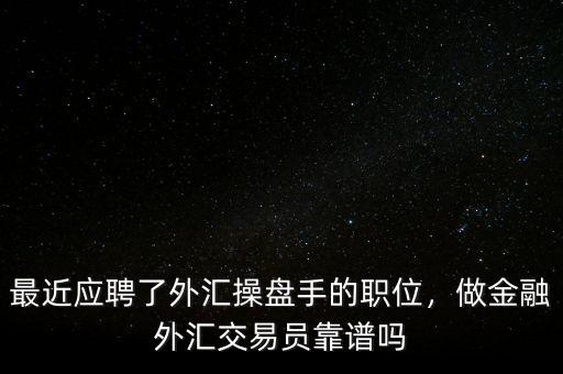 最近應(yīng)聘了外匯操盤手的職位，做金融外匯交易員靠譜嗎